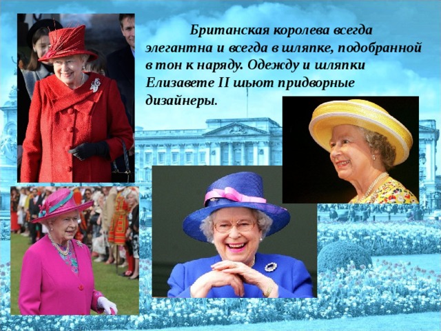 Британская королева всегда элегантна и всегда в шляпке, подобранной в тон к наряду. Одежду и шляпки Елизавете II шьют придворные дизайнеры .