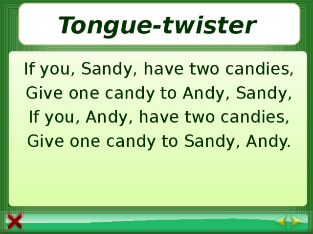 Tong ue- twister If you, Sandy, have two candies, Give one candy to Andy, Sandy, If you, Andy, have two candies, Give one candy to Sandy, Andy.