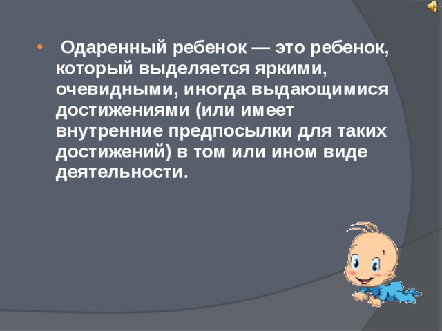  Одаренный ребенок — это ребенок, который выделяется яркими, очевидными, иногда выдающимися достижениями (или имеет внутренние предпосылки для таких достижений) в том или ином виде деятельности.  