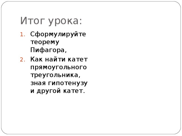 Итог урока: Сформулируйте теорему Пифагора, Как найти катет прямоугольного треугольника, зная гипотенузу и другой катет. 