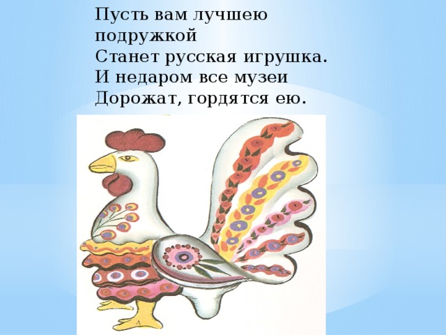 Пусть вам лучшею подружкой  Станет русская игрушка.  И недаром все музеи  Дорожат, гордятся ею. 
