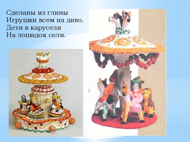 Сделаны из глины  Игрушки всем на диво.  Дети в карусели  На лошадок сели. 