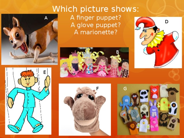 Which picture shows:  A finger puppet?  A glove puppet?  A marionette?   A D B E F G 