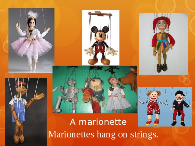 A marionette   Marionettes hang on strings. 