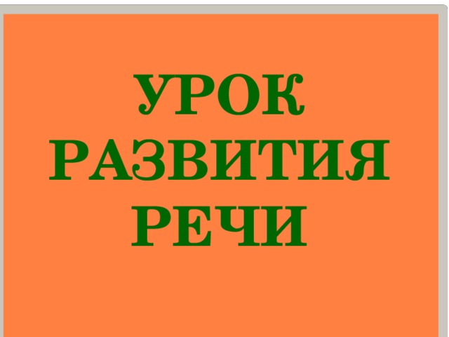 УРОК  РАЗВИТИЯ РЕЧИ 