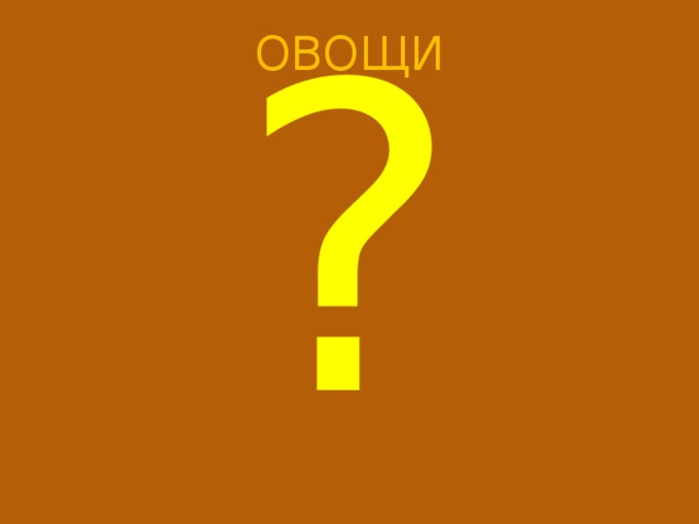 ОВОЩИ ? 