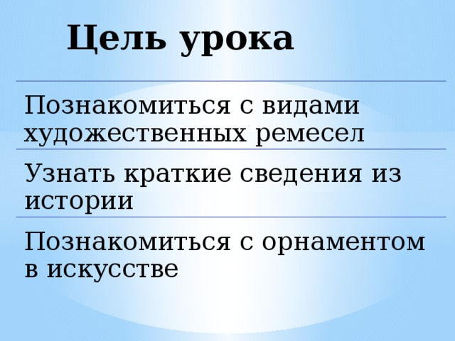 Цель урока Познакомиться с видами художественных ремесел Узнать краткие сведения из истории Познакомиться с орнаментом в искусстве 