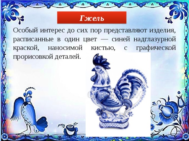 Гжель Особый интерес до сих пор представляют изделия, расписанные в один цвет — синей надглазурной краской, наносимой кистью, с графической прорисовкой деталей. 