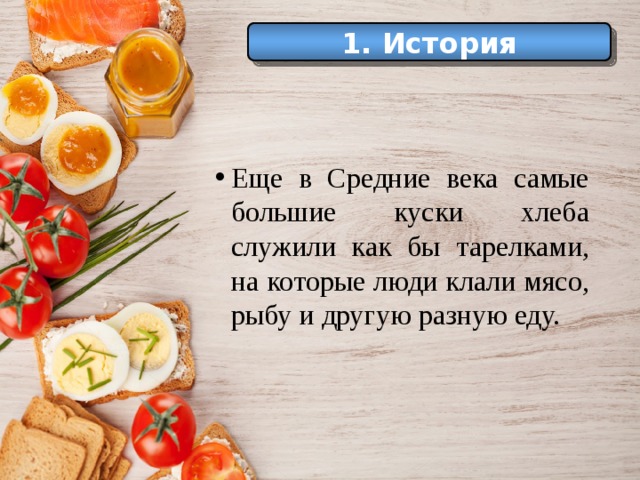 1. История Еще в Средние века самые большие куски хлеба служили как бы тарелками, на которые люди клали мясо, рыбу и другую разную еду. 