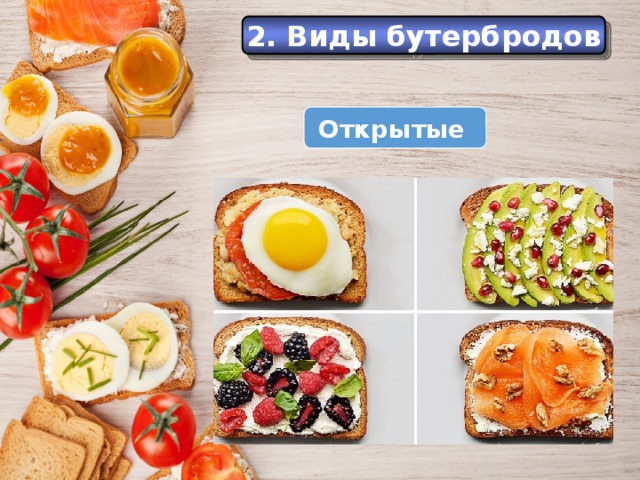 История 2. Виды бутербродов Еще в Средние века самые большие куски хлеба служили как бы тарелками, на которые люди клали мясо, рыбу и другую разную еду. Открытые  