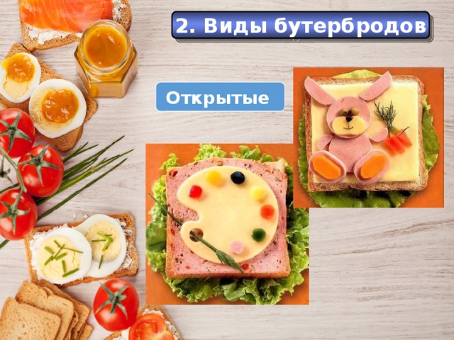 История 2. Виды бутербродов Еще в Средние века самые большие куски хлеба служили как бы тарелками, на которые люди клали мясо, рыбу и другую разную еду. Открытые  