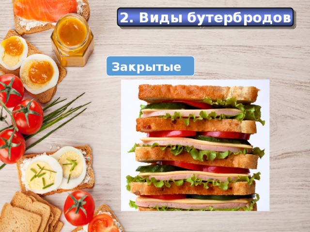 История 2. Виды бутербродов Еще в Средние века самые большие куски хлеба служили как бы тарелками, на которые люди клали мясо, рыбу и другую разную еду. Закрытые  