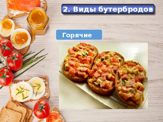 История 2. Виды бутербродов Еще в Средние века самые большие куски хлеба служили как бы тарелками, на которые люди клали мясо, рыбу и другую разную еду. Горячие  