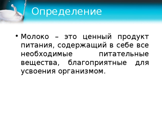 Определение Молоко – это ценный продукт питания, содержащий в себе все необходимые питательные вещества, благоприятные для усвоения организмом. 