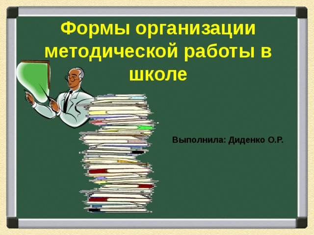 Формы организации методической работы в школе   Выполнила: Диденко О.Р. 