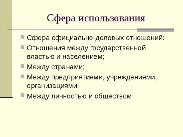 Сфера использования Сфера официально-деловых отношений: Отношения между государственной властью и населением; Между странами; Между предприятиями, учреждениями, организациями; Между личностью и обществом. 