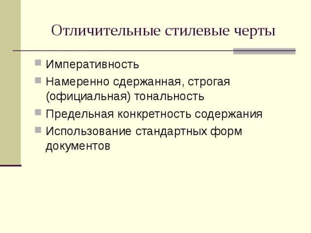Отличительные стилевые черты Императивность Намеренно сдержанная, строгая (официальная) тональность Предельная конкретность содержания Использование стандартных форм документов 