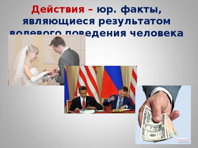 Действия – юр. факты, являющиеся результатом волевого поведения человека 