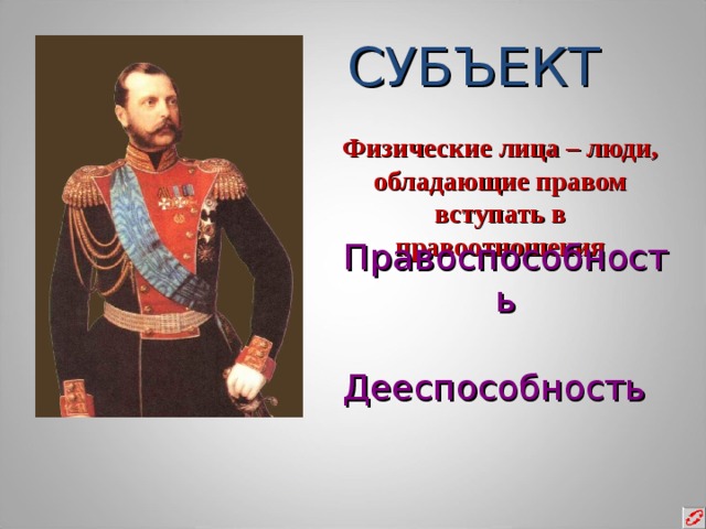 СУБЪЕКТ Физические лица – люди, обладающие правом вступать в правоотношения Правоспособность Дееспособность 