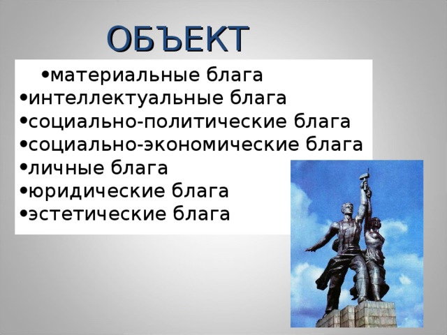 ОБЪЕКТ материальные блага материальные блага интеллектуальные блага социально-политические блага социально-экономические блага личные блага юридические блага эстетические блага 