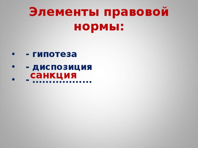 Элементы правовой нормы:   - гипотеза  - диспозиция  - .................. санкция 