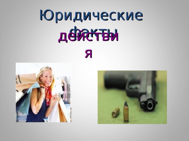 Юридические  факты действия 