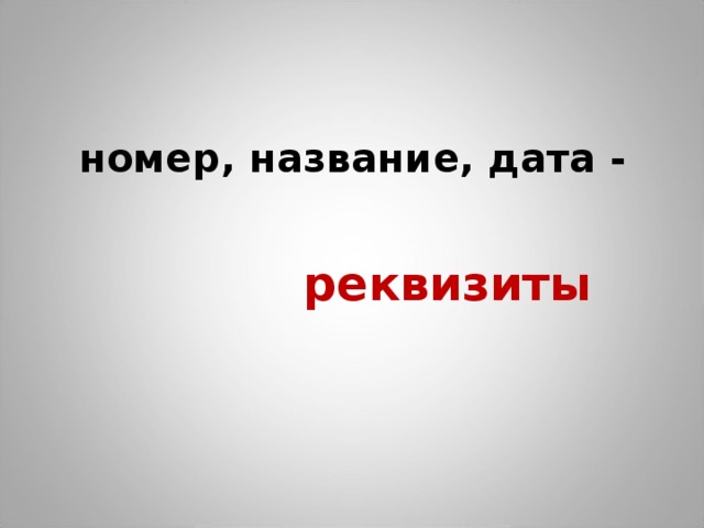  номер, название, дата -  реквизиты  