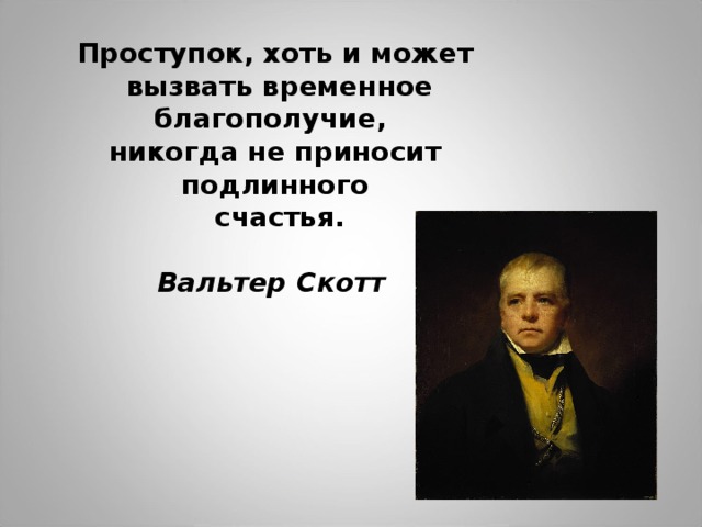  Проступок, хоть и может  вызвать временное благополучие, никогда не приносит подлинного  счастья.   Вальтер Скотт  