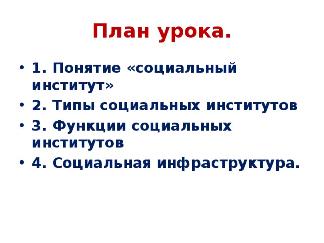 План урока. 1. Понятие «социальный институт» 2. Типы социальных институтов 3. Функции социальных институтов 4. Социальная инфраструктура. 
