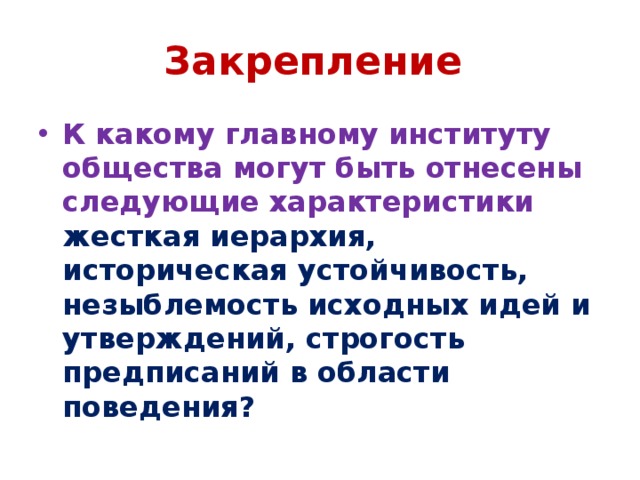 Закрепление К какому главному институту общества могут быть отнесены следующие характеристики жесткая иерархия, историческая устойчивость, незыблемость исходных идей и утверждений, строгость предписаний в области поведения? 