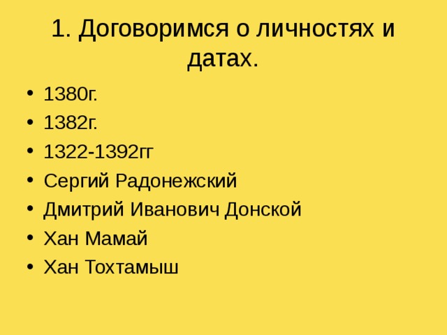 1. Договоримся о личностях и датах. 1380г. 1382г. 1322-1392гг Сергий Радонежский Дмитрий Иванович Донской Хан Мамай Хан Тохтамыш  