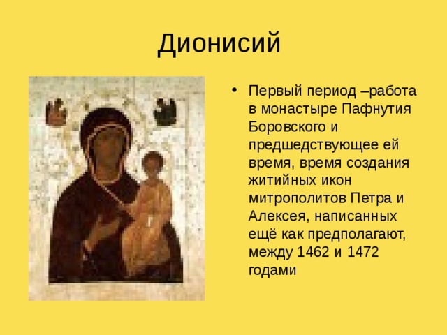 Дионисий Первый период –работа в монастыре Пафнутия Боровского и предшедствующее ей время, время создания житийных икон митрополитов Петра и Алексея, написанных ещё как предполагают, между 1462 и 1472 годами 
