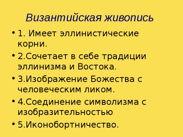 Византийская живопись  1. Имеет эллинистические корни. 2.Сочетает в себе традиции эллинизма и Востока. 3.Изображение Божества с человеческим ликом. 4.Соединение символизма с изобразительностью 5.Иконобортничество. 