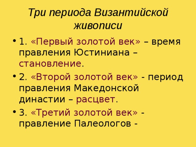 Три периода Византийской живописи 1. «Первый золотой век» – время правления Юстиниана – становление . 2. «Второй золотой век» - период правления Македонской династии – расцвет . 3. «Третий золотой век» - правление Палеологов - 