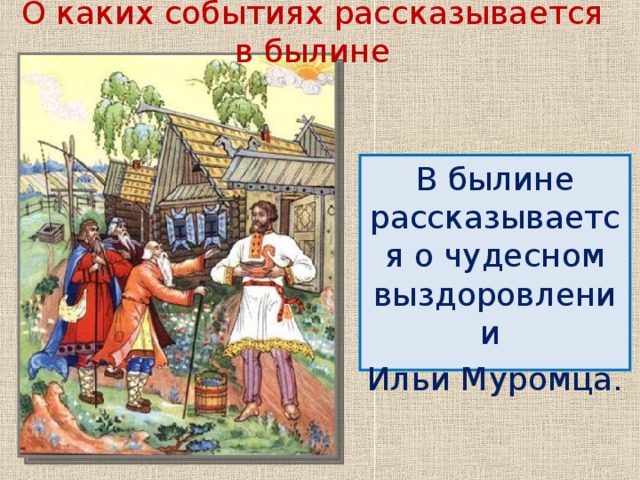 О каких событиях рассказывается в былине В былине рассказывается о чудесном выздоровлении Ильи Муромца. Анализ текста. Объяснение не знакомых слов с помощью словаря.  