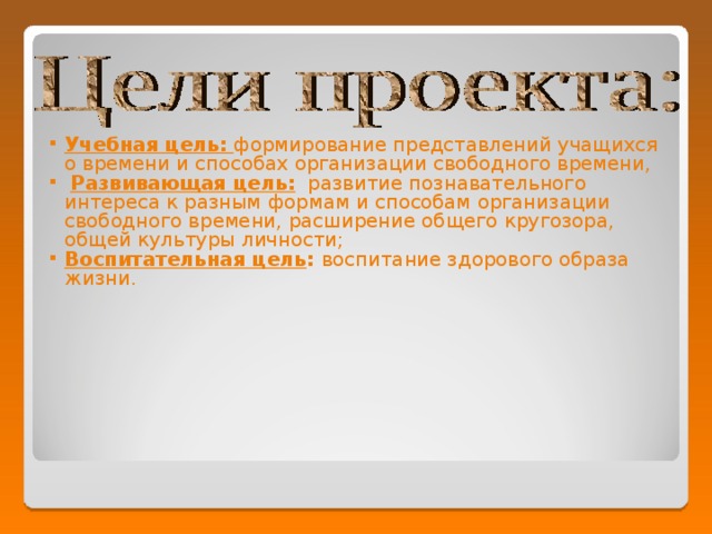 Учебная цель:  формирование представлений учащихся о времени и способах организации свободного времени,  Развивающая цель: развитие познавательного интереса к разным формам и способам организации свободного времени, расширение общего кругозора, общей культуры личности; Воспитательная цель : воспитание здорового образа жизни. 