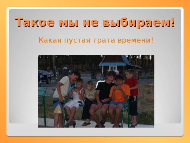 Такое мы не выбираем! Какая пустая трата времени! 
