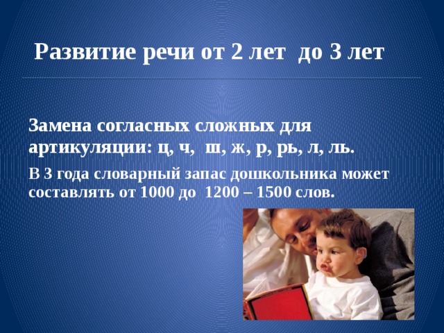 Развитие речи от 2 лет до 3 лет  Замена согласных сложных для артикуляции: ц, ч, ш, ж, р, рь, л, ль. В 3 года словарный запас дошкольника может составлять от 1000 до  1200 – 1500 слов.  