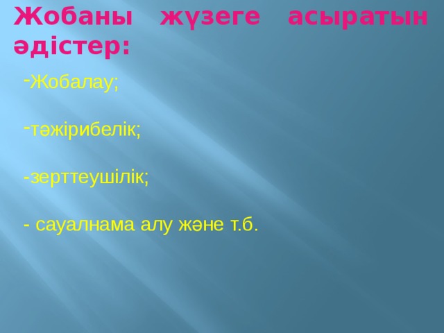 Жобаны жүзеге асыратын әдістер: Жобалау; тәжірибелік; -зерттеушілік; - сауалнама алу және т.б. 