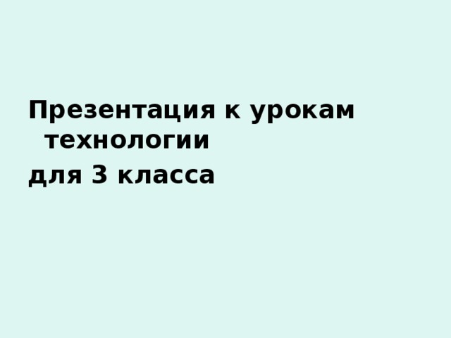 Презентация к урокам технологии для 3 класса 