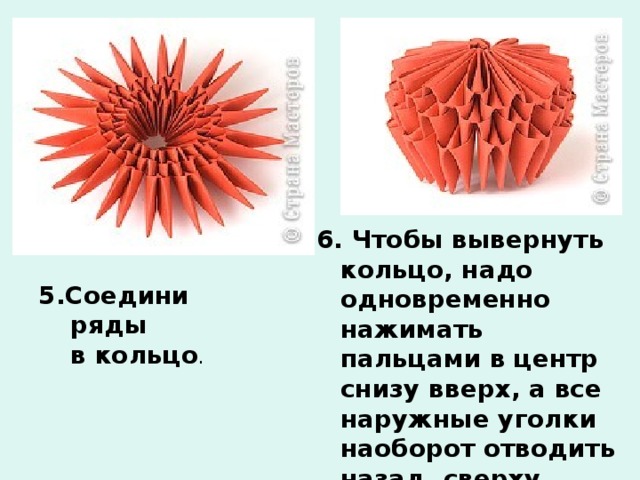 6. Чтобы вывернуть кольцо, надо одновременно нажимать пальцами в центр снизу вверх, а все наружные уголки наоборот отводить назад, сверху вниз. Должна получиться такая фигура.    5.Соедини ряды в кольцо .    