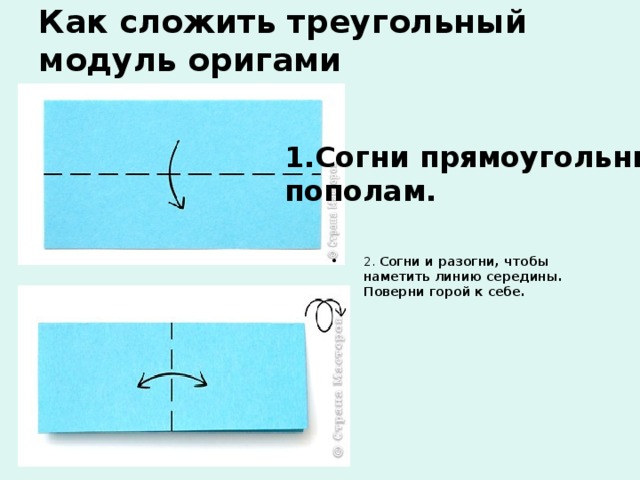 Как сложить треугольный модуль оригами Согни прямоугольник пополам.   2. Согни и разогни, чтобы наметить линию середины. Поверни горой к себе.    