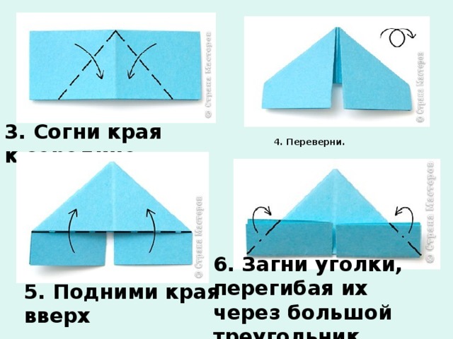 3. Согни края к середине.   4. Переверни.    6. Загни уголки, перегибая их через большой треугольник  5. Подними края вверх 