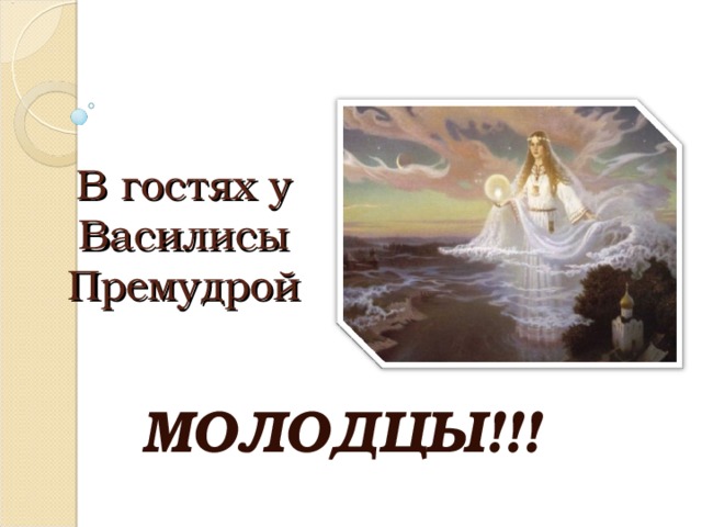 В гостях у Василисы Премудрой  МОЛОДЦЫ!!!