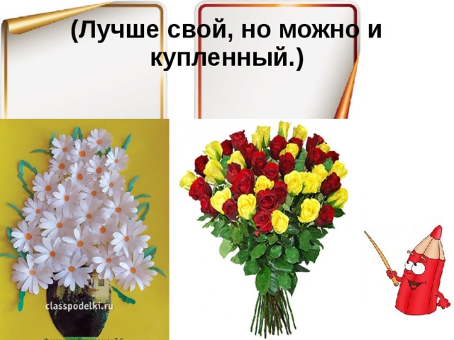 (Лучше свой, но можно и купленный.)   