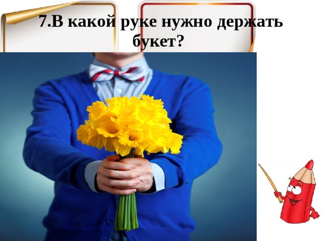 7.В какой руке нужно держать букет? 