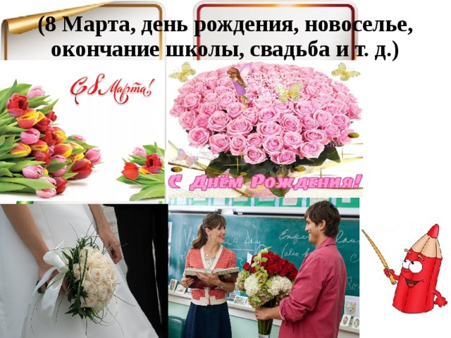 (8 Марта, день рождения, новоселье, окончание школы, свадьба и т. д.)   