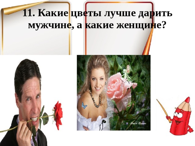 11. Какие цветы лучше дарить мужчине, а какие женщине? 