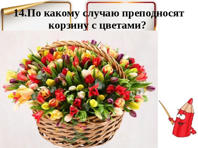 14.По какому случаю преподносят корзину с цветами? 