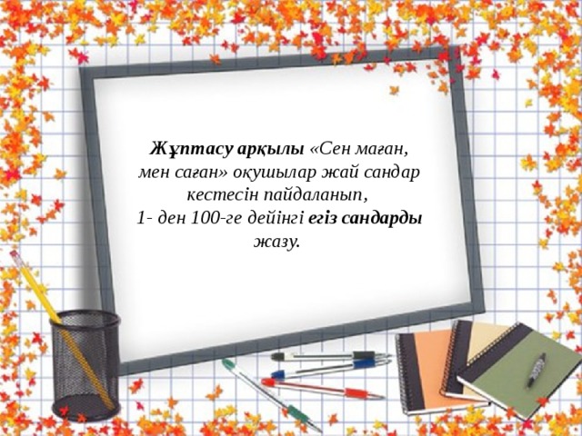 Жұптасу арқылы «Сен маған, мен саған» оқушылар жай сандар кестесін пайдаланып, 1- ден 100-ге дейінгі егіз сандарды жазу. 